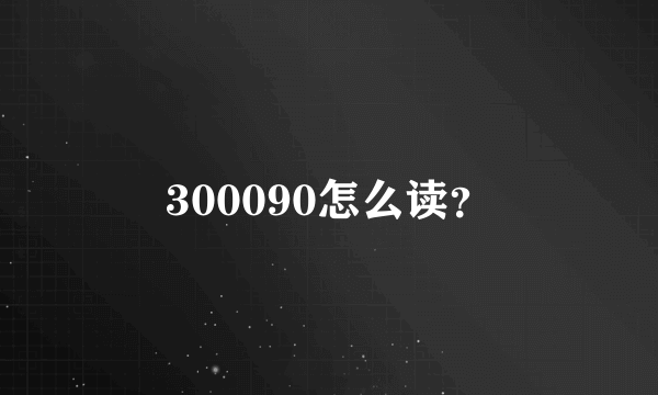 300090怎么读？