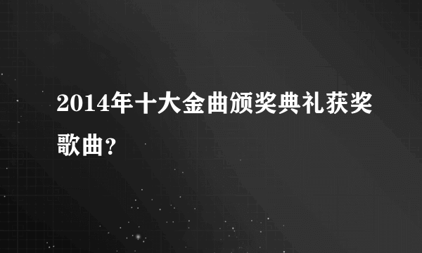 2014年十大金曲颁奖典礼获奖歌曲？