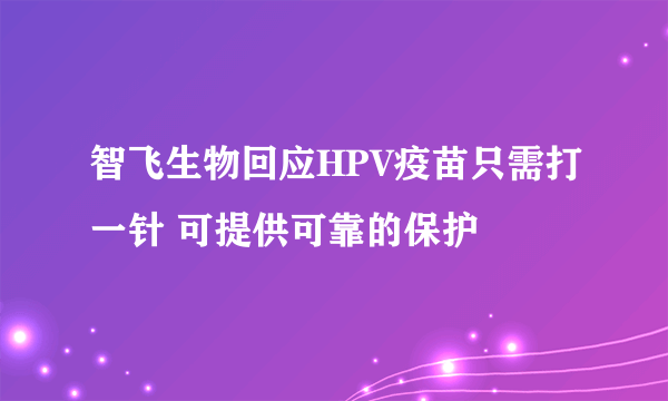 智飞生物回应HPV疫苗只需打一针 可提供可靠的保护