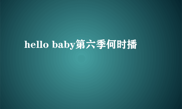 hello baby第六季何时播