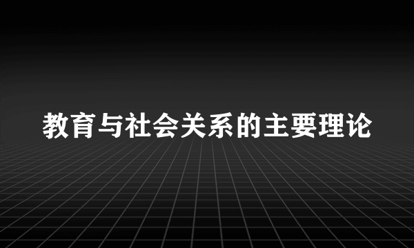 教育与社会关系的主要理论