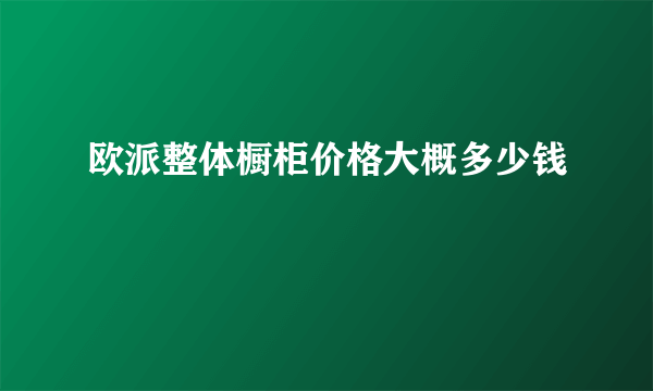 欧派整体橱柜价格大概多少钱