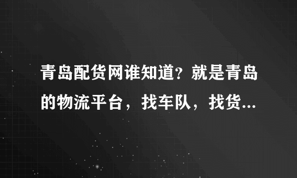 青岛配货网谁知道？就是青岛的物流平台，找车队，找货源的那种！就是以前信息部用的网！集装箱运输的！