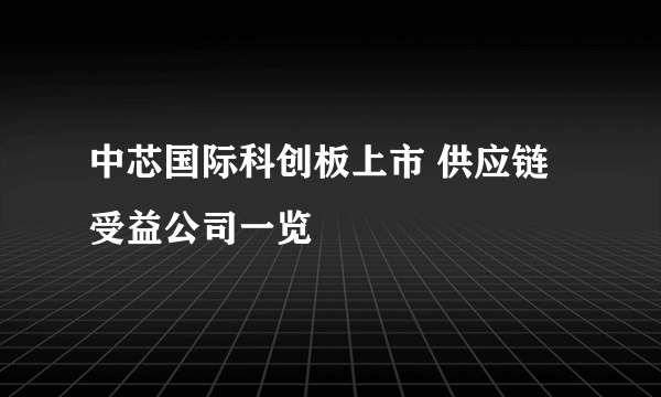 中芯国际科创板上市 供应链受益公司一览