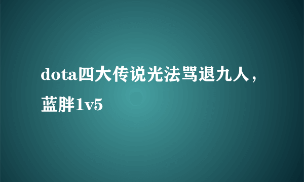 dota四大传说光法骂退九人，蓝胖1v5