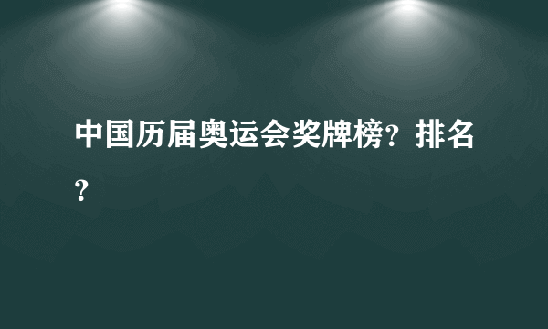 中国历届奥运会奖牌榜？排名？