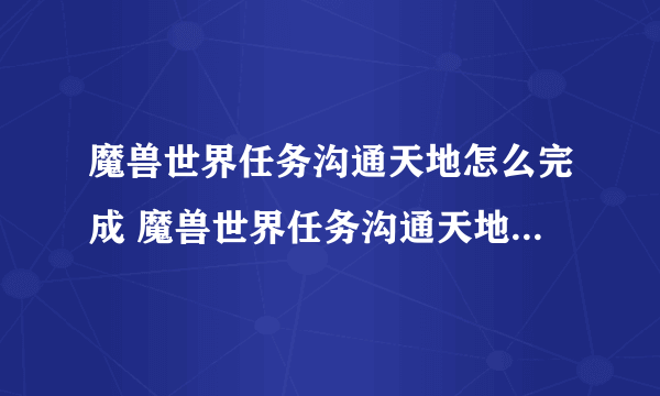 魔兽世界任务沟通天地怎么完成 魔兽世界任务沟通天地如何做呢