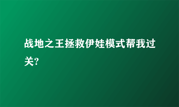 战地之王拯救伊娃模式帮我过关?