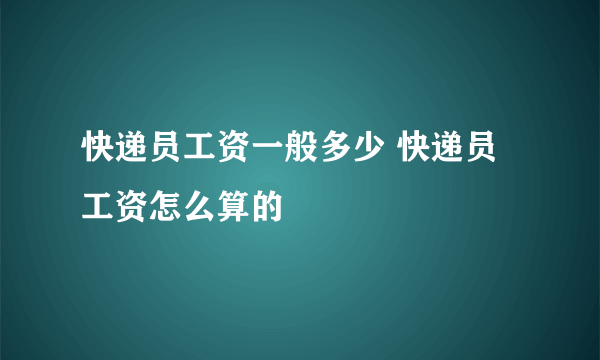 快递员工资一般多少 快递员工资怎么算的