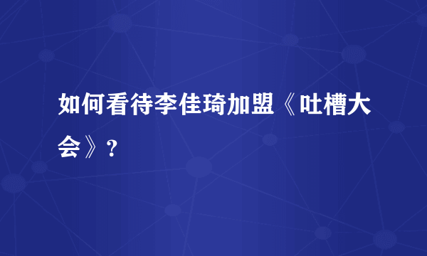 如何看待李佳琦加盟《吐槽大会》？