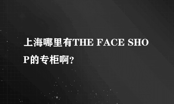 上海哪里有THE FACE SHOP的专柜啊？