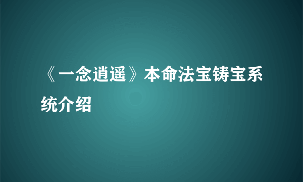 《一念逍遥》本命法宝铸宝系统介绍