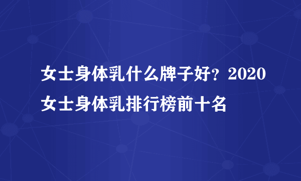 女士身体乳什么牌子好？2020女士身体乳排行榜前十名