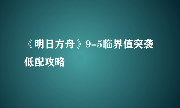 《明日方舟》9-5临界值突袭低配攻略