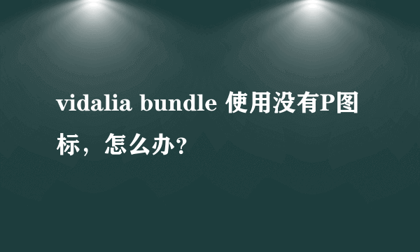 vidalia bundle 使用没有P图标，怎么办？