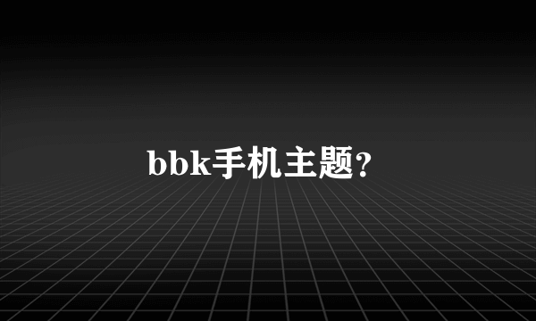 bbk手机主题？