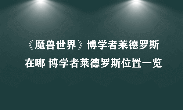 《魔兽世界》博学者莱德罗斯在哪 博学者莱德罗斯位置一览