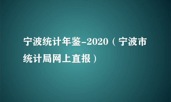 宁波统计年鉴-2020（宁波市统计局网上直报）