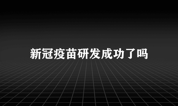 新冠疫苗研发成功了吗