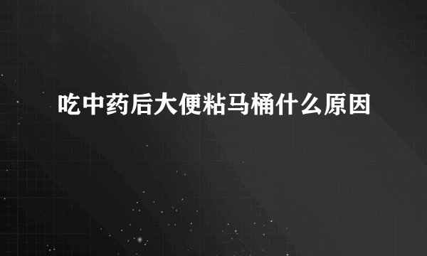 吃中药后大便粘马桶什么原因