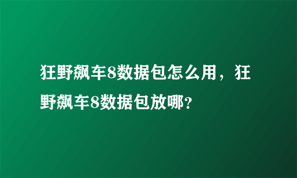 狂野飙车8数据包怎么用，狂野飙车8数据包放哪？