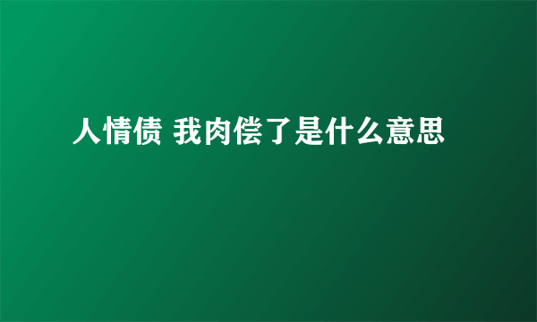 人情债 我肉偿了是什么意思