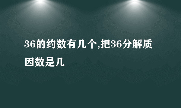 36的约数有几个,把36分解质因数是几