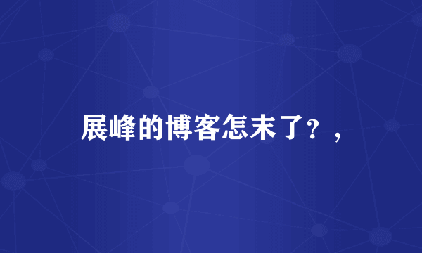 展峰的博客怎末了？,