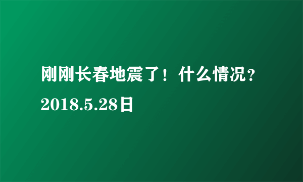 刚刚长春地震了！什么情况？2018.5.28日