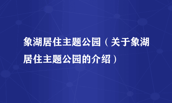 象湖居住主题公园（关于象湖居住主题公园的介绍）