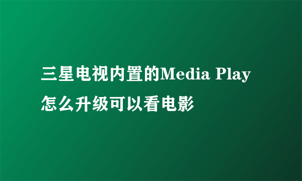 三星电视内置的Media Play怎么升级可以看电影