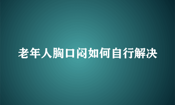 老年人胸口闷如何自行解决