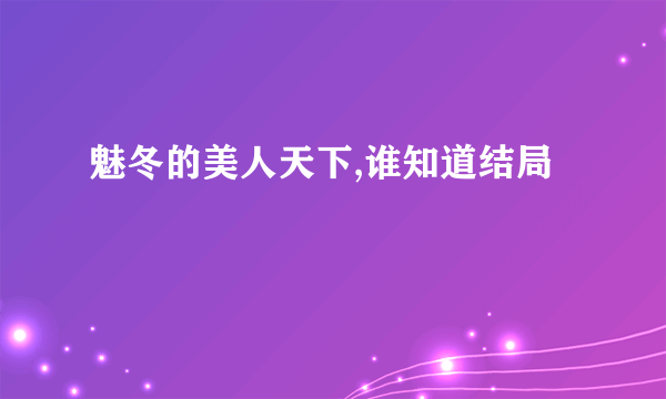 魅冬的美人天下,谁知道结局