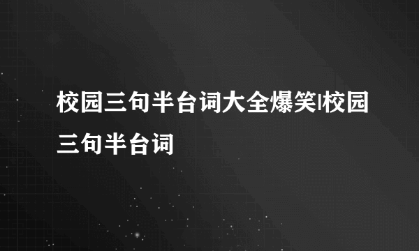 校园三句半台词大全爆笑|校园三句半台词