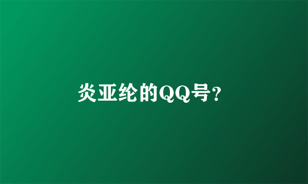 炎亚纶的QQ号？