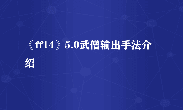 《ff14》5.0武僧输出手法介绍