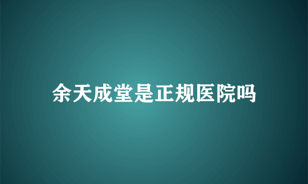 余天成堂是正规医院吗