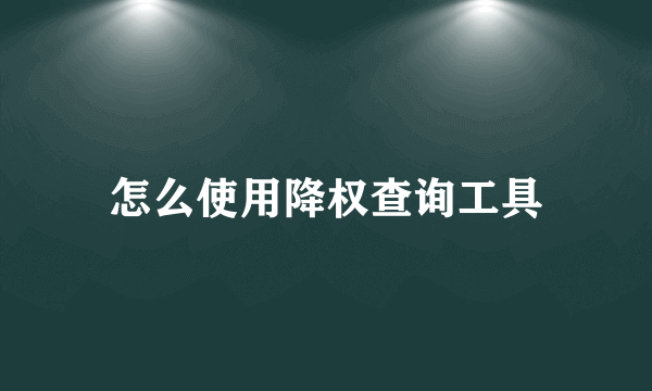 怎么使用降权查询工具