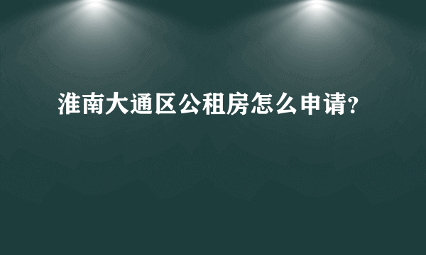 淮南大通区公租房怎么申请？