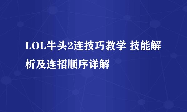 LOL牛头2连技巧教学 技能解析及连招顺序详解