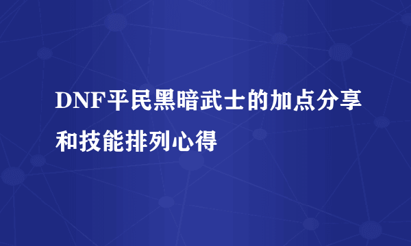 DNF平民黑暗武士的加点分享和技能排列心得