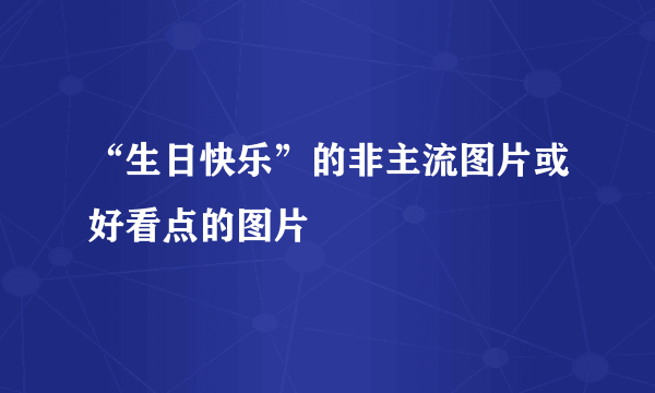 “生日快乐”的非主流图片或好看点的图片