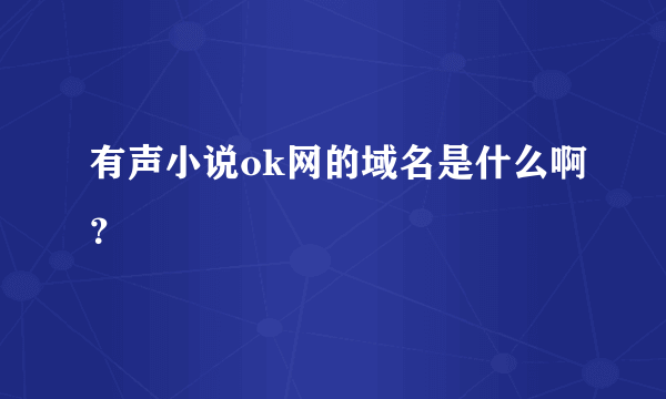 有声小说ok网的域名是什么啊？