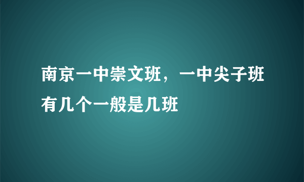 南京一中崇文班，一中尖子班有几个一般是几班