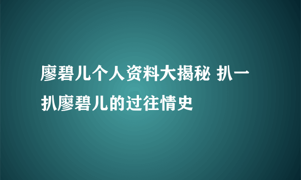 廖碧儿个人资料大揭秘 扒一扒廖碧儿的过往情史