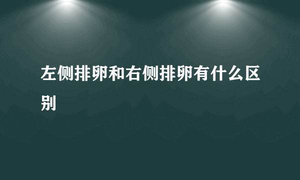 左侧排卵和右侧排卵有什么区别