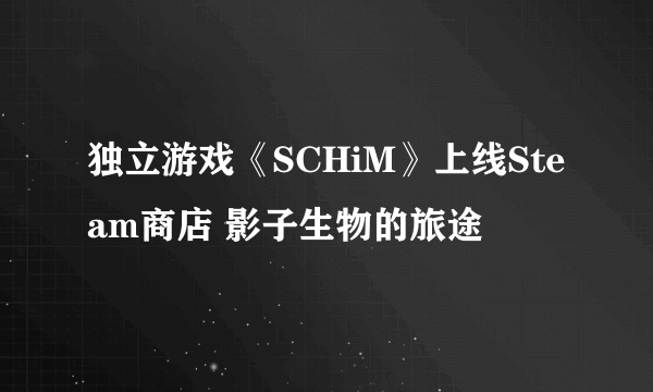 独立游戏《SCHiM》上线Steam商店 影子生物的旅途