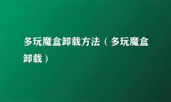 多玩魔盒卸载方法（多玩魔盒卸载）