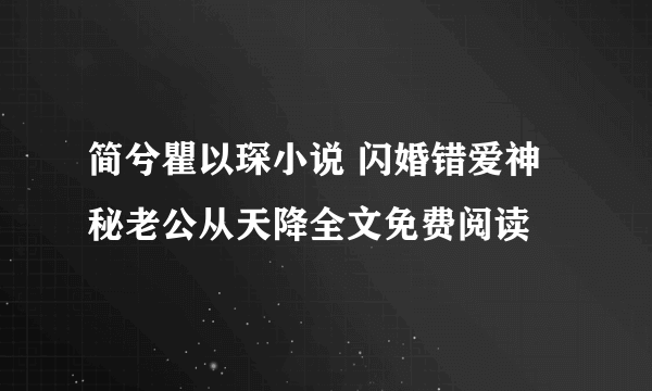 简兮瞿以琛小说 闪婚错爱神秘老公从天降全文免费阅读