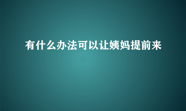 有什么办法可以让姨妈提前来